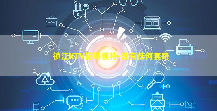 镇江KTV招聘模特-没有任何套路